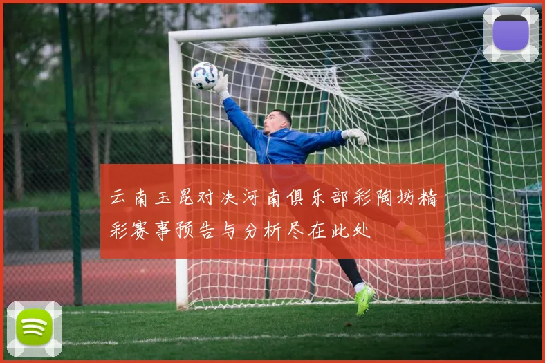 云南玉昆对决河南俱乐部彩陶坊精彩赛事预告与分析尽在此处