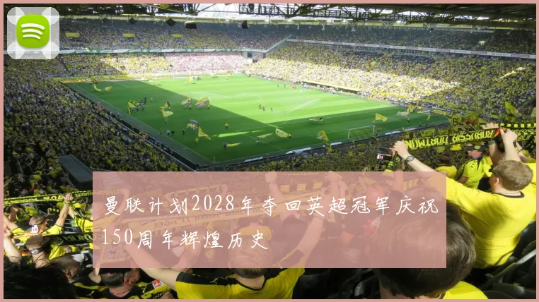 曼联计划2028年夺回英超冠军庆祝150周年辉煌历史