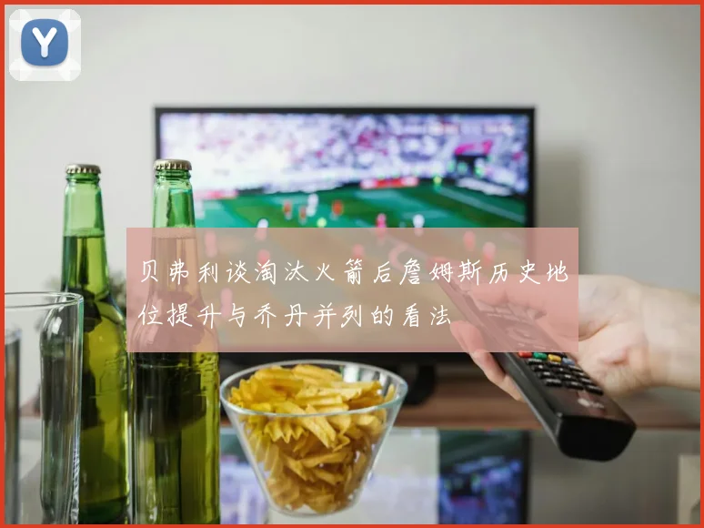 贝弗利谈淘汰火箭后詹姆斯历史地位提升与乔丹并列的看法