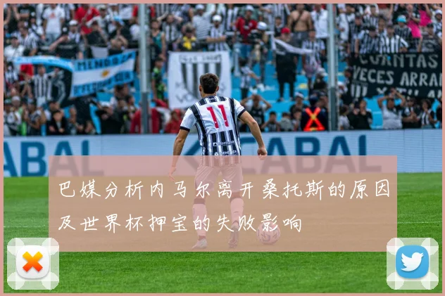巴媒分析内马尔离开桑托斯的原因及世界杯押宝的失败影响
