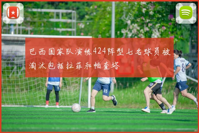 巴西国家队演练424阵型七名球员被淘汰包括拉菲和帕奎塔